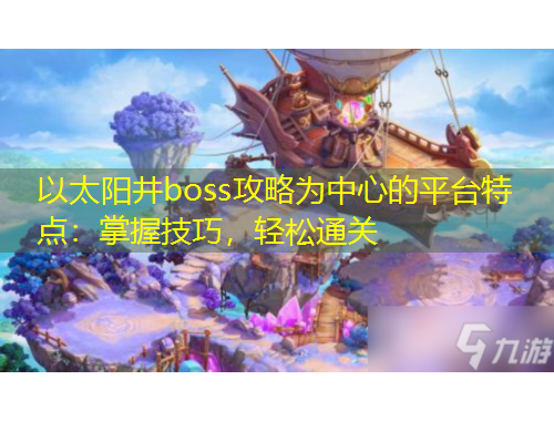 以太陽井boss攻略為中心的平臺特點：掌握技巧，輕松通關