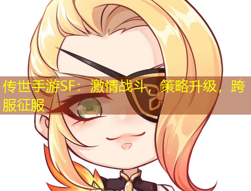 傳世手游SF：激情戰(zhàn)斗，策略升級，跨服征服