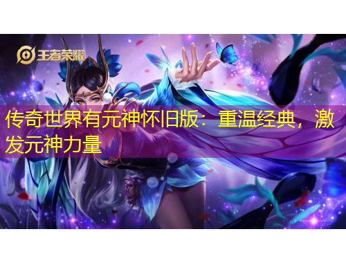 傳奇世界有元神懷舊版：重溫經(jīng)典，激發(fā)元神力量