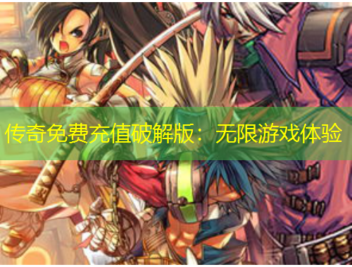 傳奇免費(fèi)充值破解版：無限游戲體驗(yàn)