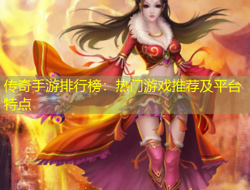 傳奇手游排行榜：熱門(mén)游戲推薦及平臺(tái)特點(diǎn)