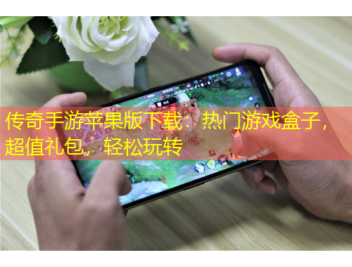 傳奇手游蘋果版下載：熱門游戲盒子，超值禮包，輕松玩轉(zhuǎn)