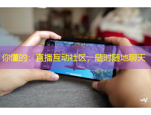 你懂的：直播互動社區(qū)，隨時隨地聊天