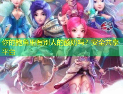 你的鮑魚里有別人的酸奶嗎？安全共享平臺(tái)