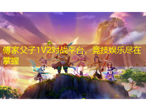 傅家父子1V2對戰(zhàn)平臺，競技娛樂盡在掌握