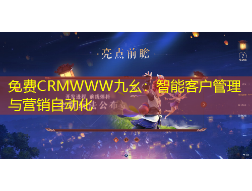 免費(fèi)CRMWWW九幺：智能客戶管理與營銷自動化