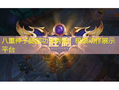 八重神子腿部功夫秀場(chǎng)：極限動(dòng)作展示平臺(tái)