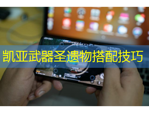 凱亞武器圣遺物搭配技巧