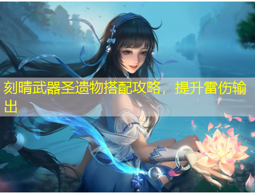 刻晴武器圣遺物搭配攻略，提升雷傷輸出