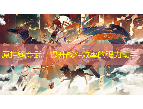 原神魈專武：提升戰(zhàn)斗效率的強(qiáng)力助手