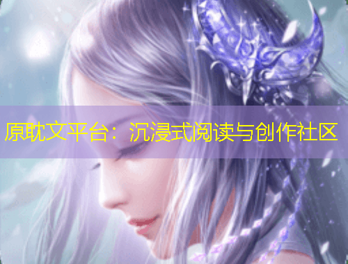 原耽文平臺(tái)：沉浸式閱讀與創(chuàng)作社區(qū)