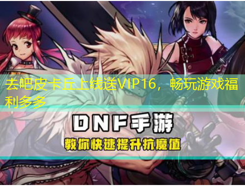 去吧皮卡丘上線送VIP16，暢玩游戲福利多多