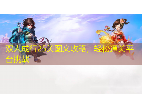 雙人成行25關圖文攻略，輕松通關平臺挑戰(zhàn)