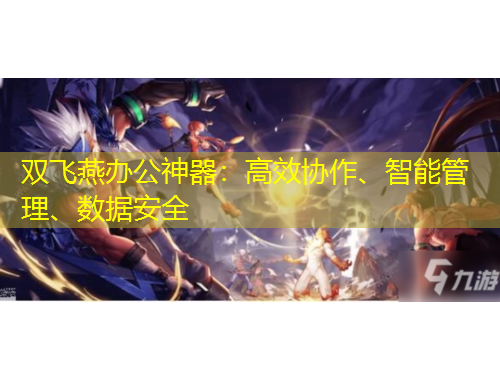 雙飛燕辦公神器：高效協(xié)作、智能管理、數(shù)據(jù)安全