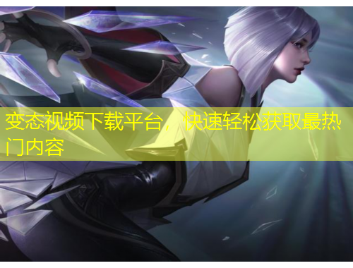 變態(tài)視頻下載平臺(tái)，快速輕松獲取最熱門內(nèi)容