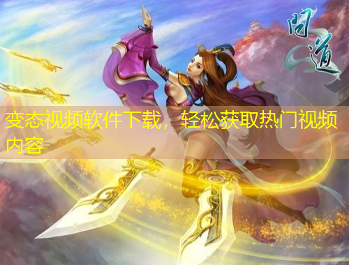 變態(tài)視頻軟件下載，輕松獲取熱門視頻內(nèi)容