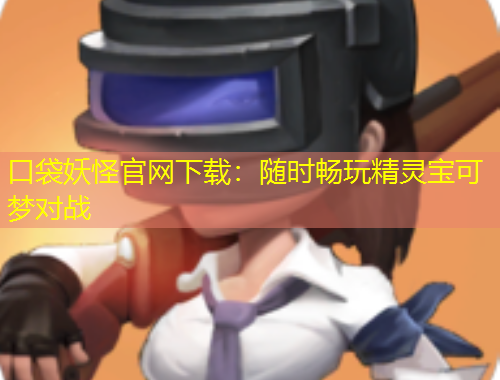 口袋妖怪官網(wǎng)下載：隨時(shí)暢玩精靈寶可夢(mèng)對(duì)戰(zhàn)