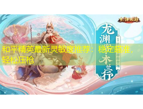 和平精英最新靈敏度推薦：穩(wěn)定瞄準，輕松壓槍