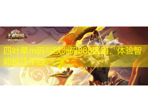 四葉草m碼與歐洲碼888區(qū)別，體驗智能投注平臺