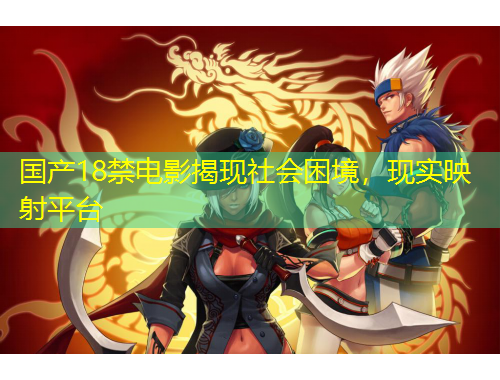 國產18禁電影揭現(xiàn)社會困境，現(xiàn)實映射平臺