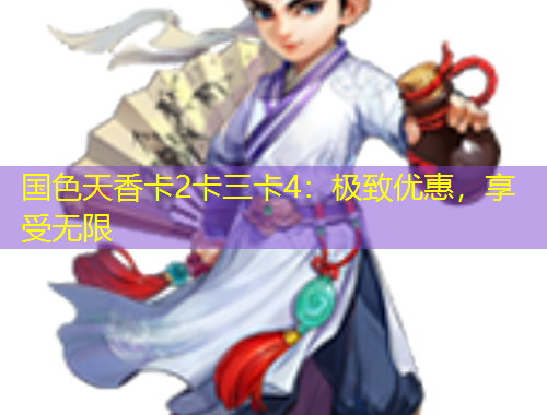 國色天香卡2卡三卡4：極致優(yōu)惠，享受無限