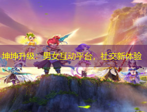 坤坤升級(jí)：男女互動(dòng)平臺(tái)，社交新體驗(yàn)