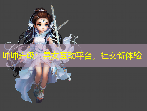 坤坤升級：男女互動平臺，社交新體驗