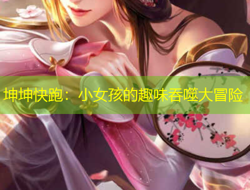 坤坤快跑：小女孩的趣味吞噬大冒險(xiǎn)