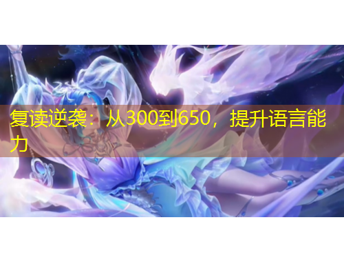 復(fù)讀逆襲：從300到650，提升語(yǔ)言能力