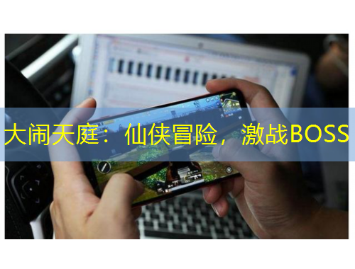 大鬧天庭：仙俠冒險，激戰(zhàn)BOSS