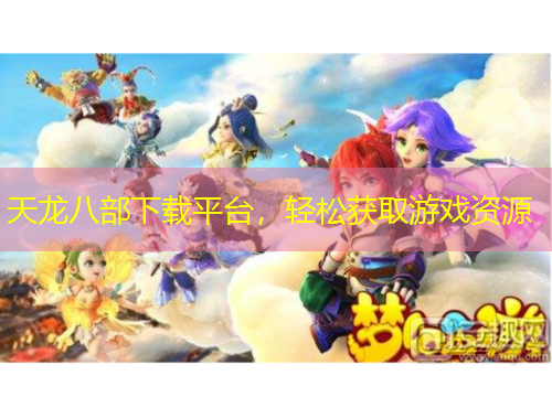 天龍八部下載平臺，輕松獲取游戲資源