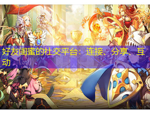 好友閨蜜的社交平臺(tái)：連接、分享、互動(dòng)