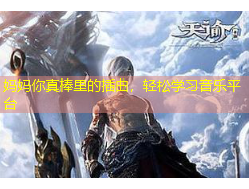 媽媽你真棒里的插曲，輕松學習音樂平臺