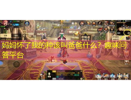 媽媽懷了我的種該叫爸爸什么？趣味問答平臺