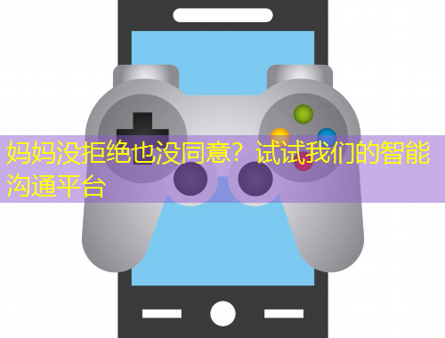 媽媽沒拒絕也沒同意？試試我們的智能溝通平臺