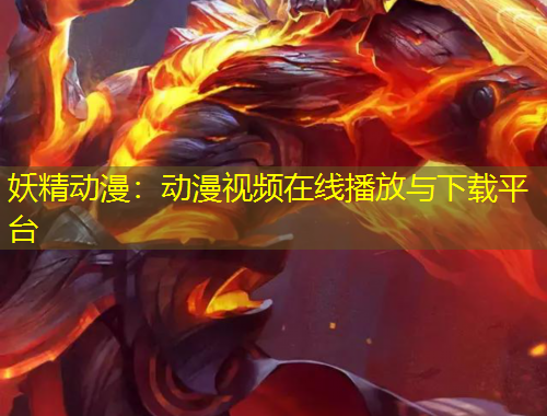 妖精動(dòng)漫：動(dòng)漫視頻在線播放與下載平臺(tái)