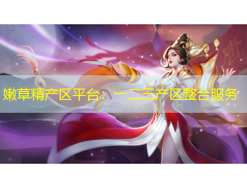 嫩草精產(chǎn)區(qū)平臺(tái)：一二三產(chǎn)區(qū)整合服務(wù)