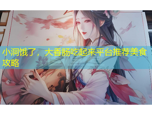 小洞餓了，大香腸吃起來平臺(tái)推薦美食攻略