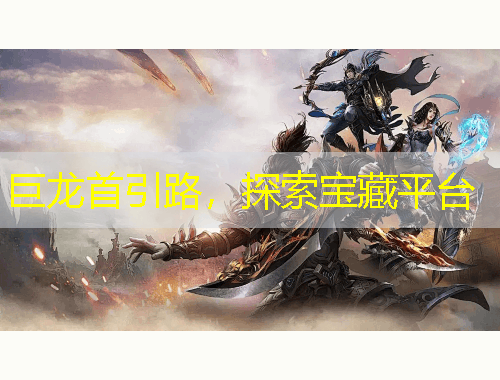 巨龍首引路，探索寶藏平臺(tái)