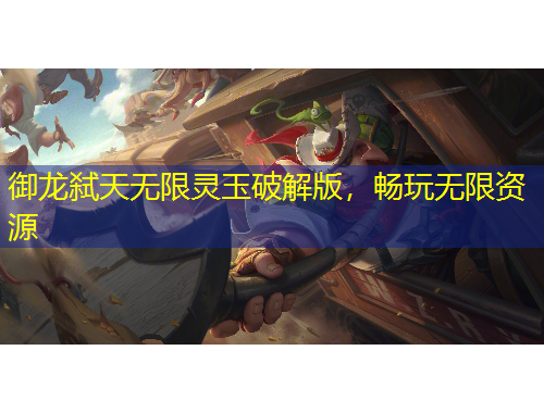 御龍弒天無(wú)限靈玉破解版，暢玩無(wú)限資源