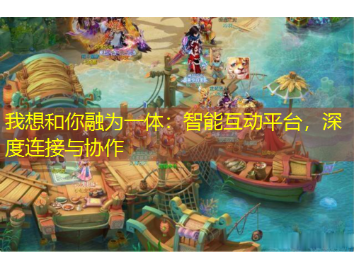 我想和你融為一體：智能互動平臺，深度連接與協(xié)作