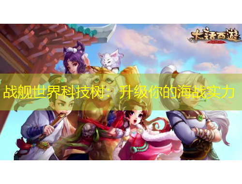 戰(zhàn)艦世界科技樹：升級(jí)你的海戰(zhàn)實(shí)力