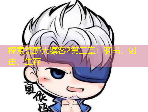 探索荒野大鏢客2第三章：騎馬、射擊、生存