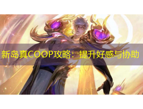 新島真COOP攻略：提升好感與協(xié)助