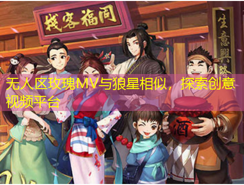 無人區(qū)玫瑰MV與狼星相似，探索創(chuàng)意視頻平臺