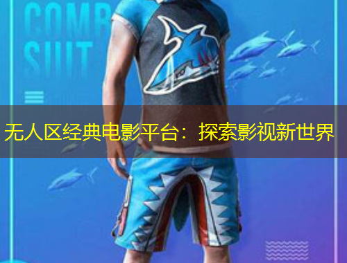 無(wú)人區(qū)經(jīng)典電影平臺(tái)：探索影視新世界