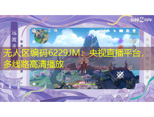 無人區(qū)編碼6229JM：央視直播平臺，多線路高清播放