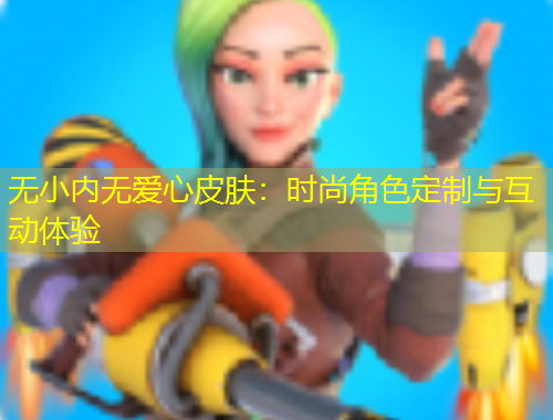 無小內(nèi)無愛心皮膚：時(shí)尚角色定制與互動(dòng)體驗(yàn)