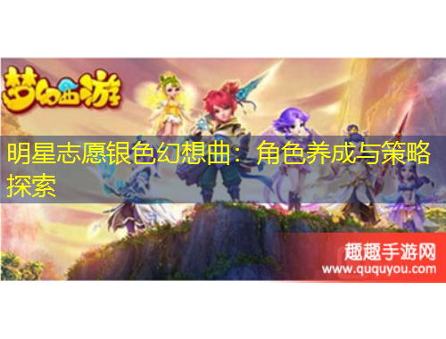 明星志愿銀色幻想曲：角色養(yǎng)成與策略探索