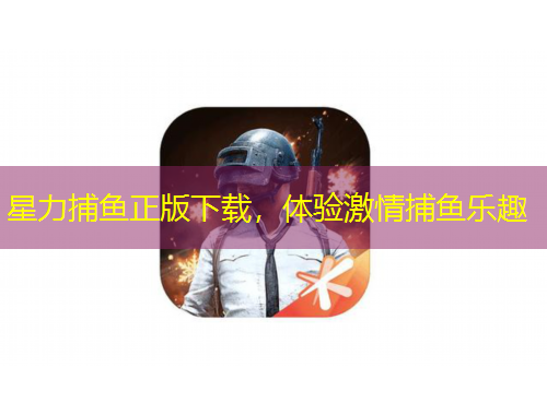 星力捕魚(yú)正版下載，體驗(yàn)激情捕魚(yú)樂(lè)趣